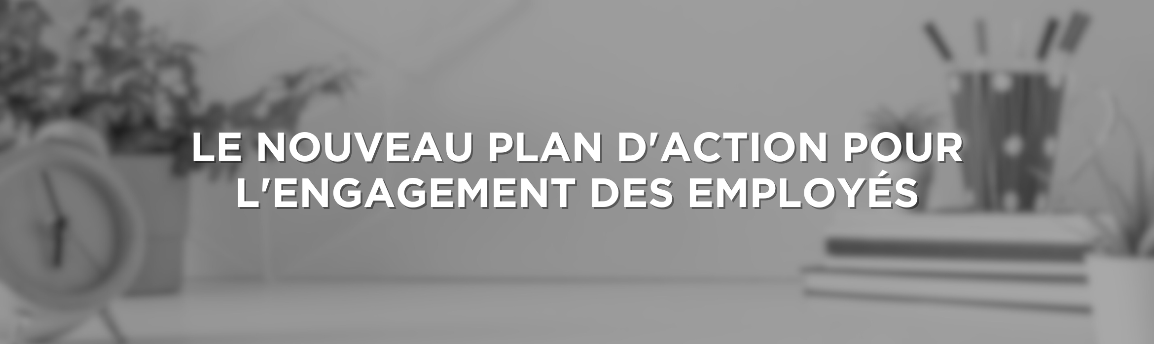 Le nouveau plan d'action pour l'engagement des employés