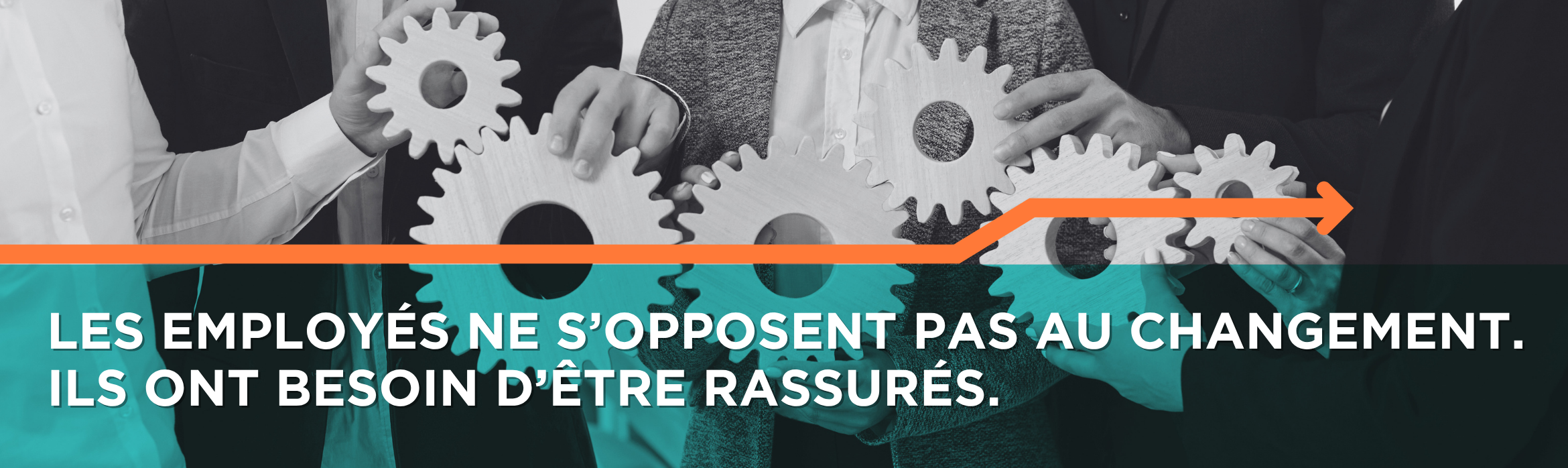 Les employés ne s’opposent pas au changement. Ils ont besoin d’être rassurés.