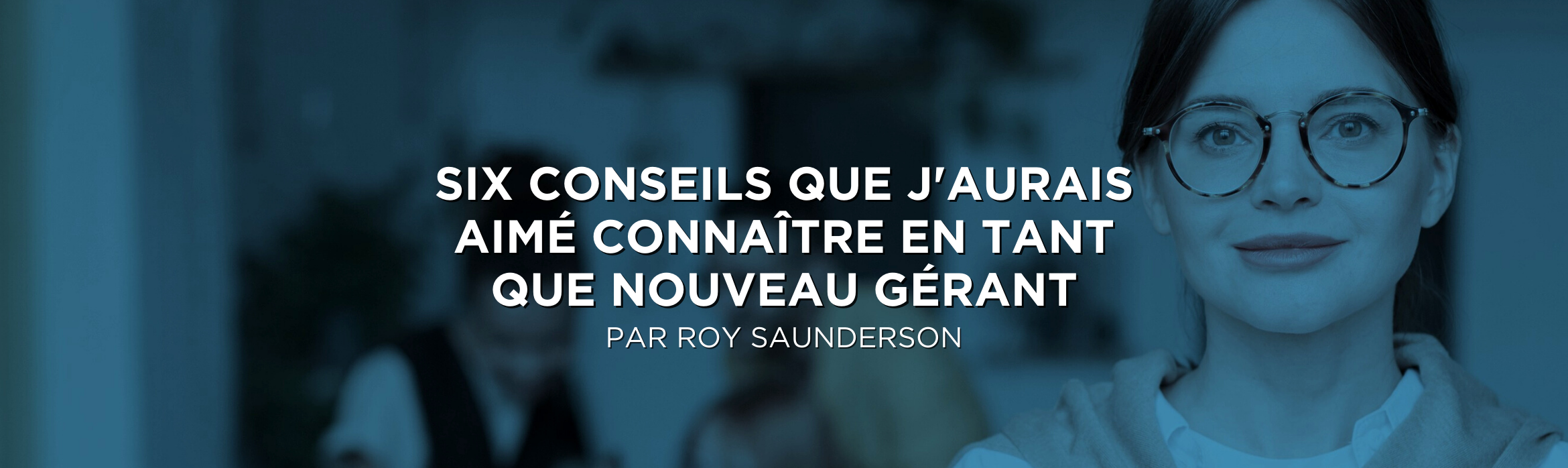 Six conseils que j'aurais aimé connaître en tant que nouveau gérant
